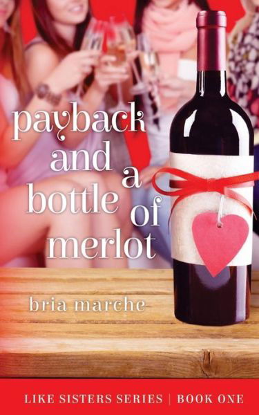 Payback and a Bottle of Merlot: Like Sisters Series Book One - Bria Marche - Books - Createspace - 9781505835670 - February 27, 2015