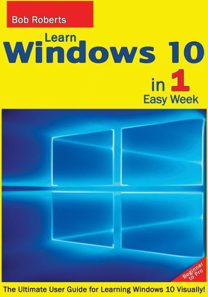Cover for Bob Roberts · Learn Windows 10 in 1 Easy Week. Beginner to Pro.: the Ultimate User Guide for Learning Windows 10 Visually! (Taschenbuch) (2015)