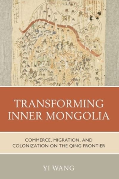 Transforming Inner Mongolia: Commerce, Migration, and Colonization on the Qing Frontier - Yi Wang - Livros - Bloomsbury Publishing Plc - 9781538183670 - 8 de agosto de 2023