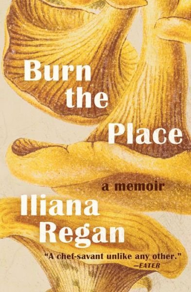 Cover for Iliana Regan · Burn the Place: A Memoir (Hardcover bog) (2019)