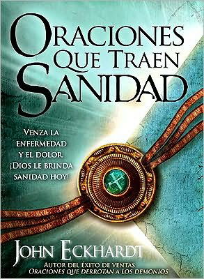 Cover for John Eckhardt · Oraciones Que Traen Sanidad: Venza La Enfermedad Y El Dolor Dios Le Brinda Sanidad Hoy! (Paperback Bog) [Spanish edition] (2010)