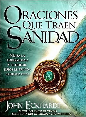 Cover for John Eckhardt · Oraciones Que Traen Sanidad: Venza La Enfermedad Y El Dolor Dios Le Brinda Sanidad Hoy! (Paperback Bog) [Spanish edition] (2010)