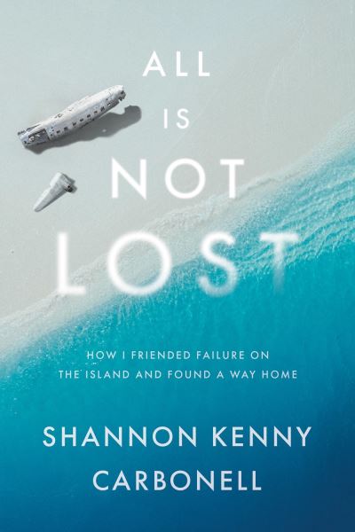 Cover for Shannon Kenny Carbonell · All Is Not Lost: How I Friended Failure on the Island and Found a Way Home (Hardcover Book) (2021)