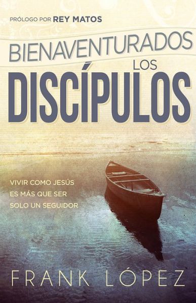 Cover for Frank López · Bienaventurados Los Discípulos: Vivir Como Jesús Es Más Que Ser Solo Un Seguidor (Paperback Book) [Spanish edition] (2015)