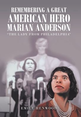 Remembering a Great American Hero Marian Anderson - Emile Henwood - Livres - Xlibris US - 9781664149670 - 28 décembre 2020