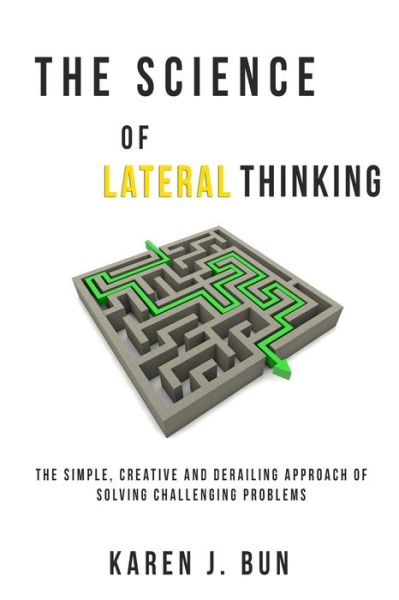 Cover for Karen J Bun · The Science Of Lateral Thinking: The Simple, Creative And Derailing Approach Of Solving Challenging Problems (Paperback Book) (2020)