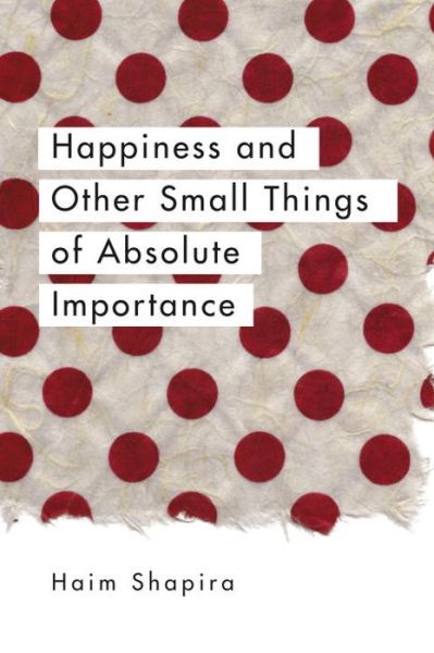 Cover for Haim Shapira · Happiness and Other Small Things of Absolute Importance (Paperback Book) (2016)