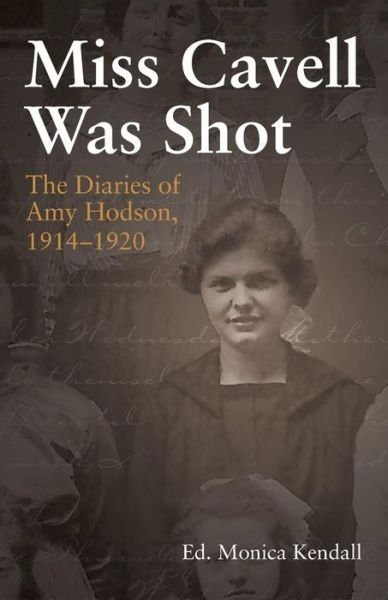 Cover for Monica Kendall · Miss Cavell Was Shot: the Diaries of Amy Hodson, 1914-1920 (Paperback Book) (2015)