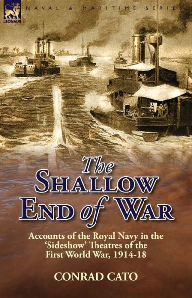 Cover for Conrad Cato · The Shallow End of War: Accounts of the Royal Navy in the 'Sideshow' Theatres of the First World War, 1914-18 (Paperback Book) (2013)