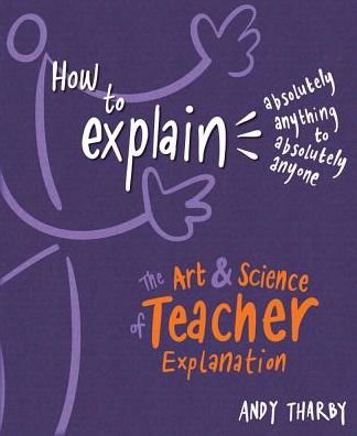 Cover for Andy Tharby · How to Explain Absolutely Anything to Absolutely Anyone: The art and science of teacher explanation (Paperback Book) (2018)