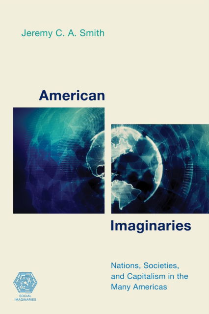 Cover for Smith, Jeremy C.A., Associate Professor and Deputy Head of School of Arts, Humanities and Socia · American Imaginaries: Nations, Societies and Capitalism in the Many Americas - Social Imaginaries (Hardcover Book) (2022)