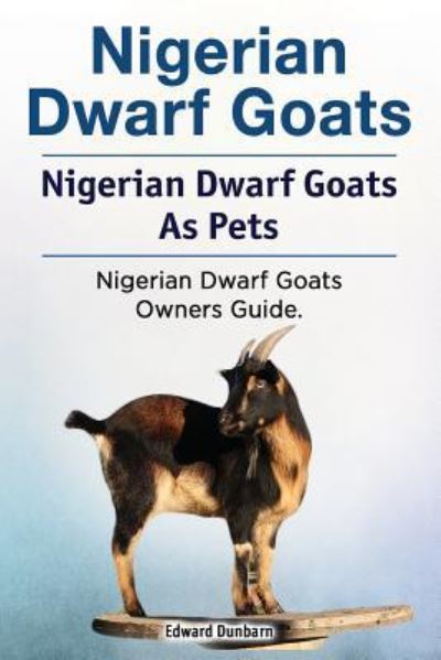 Cover for Edward Dunbarn · Nigerian Dwarf Goats. Nigerian Dwarf Goats As Pets. Nigerian Dwarf Goats Owners Guide. (Taschenbuch) (2018)