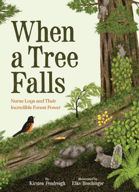 Cover for Kirsten Pendreigh · When a Tree Falls: Nurse Logs and Their Incredible Forest Power (Hardcover Book) (2025)