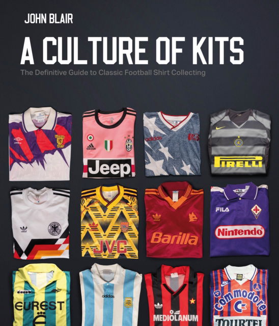 Cover for John Blair · A Culture of Kits: The Definitive Guide to Classic Football Shirt Collecting (Hardcover Book) (2024)