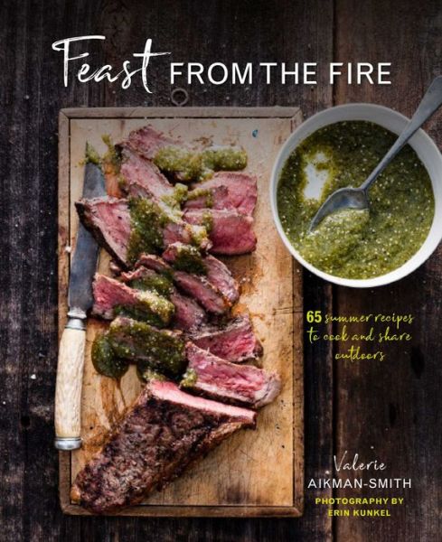 Valerie Aikman-Smith · Feast from the Fire: 65 Summer Recipes to Cook and Share Outdoors (Hardcover Book) (2018)