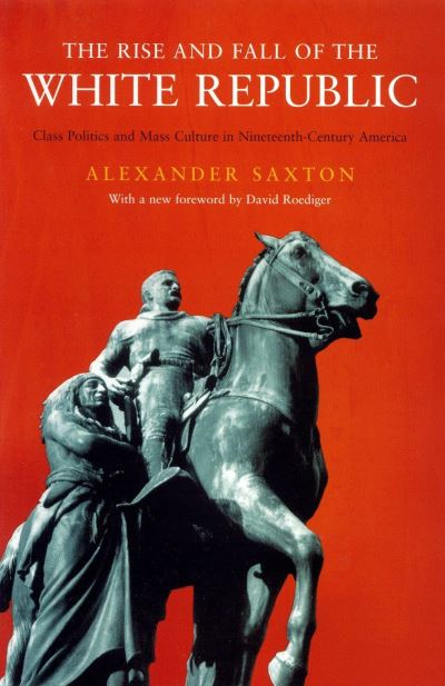 The Rise and Fall of the White Republic: Class Politics and Mass Culture in Nineteenth Century America - Haymarket - Alexander Saxton - Books - Verso Books - 9781859844670 - July 17, 2003