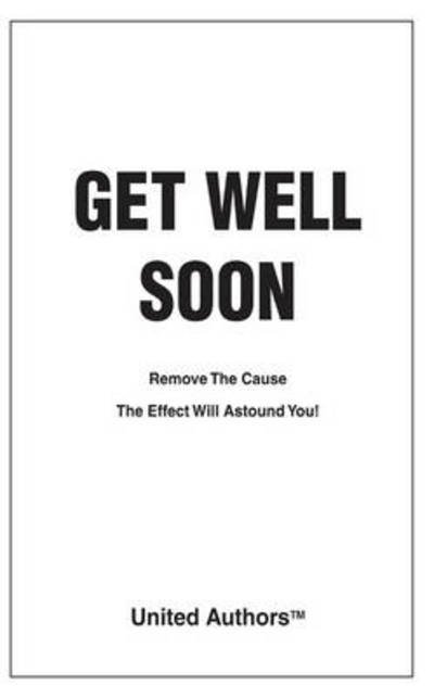 Cover for United Authors · Get Well Soon - Remove the Cause the Effect Will Astound You! (Paperback Book) (2009)