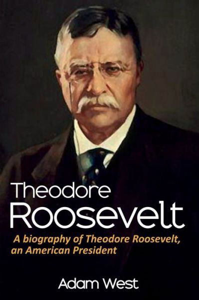 Cover for Adam West · Theodore Roosevelt: A biography of Theodore Roosevelt, an American President (Pocketbok) (2019)