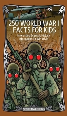 Cover for Scott Matthews · 250 World War 1 Facts For Kids - Interesting Events &amp; History Information To Win Trivia (Gebundenes Buch) (2020)