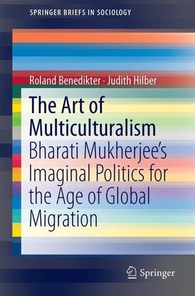Cover for Roland Benedikter · The Art of Multiculturalism: Bharati Mukherjee's Imaginal Politics for the Age of Global Migration - SpringerBriefs in Sociology (Paperback Bog) [1st ed. 2018 edition] (2018)