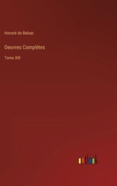 Oeuvres Completes : Tome XIII - Honore de Balzac - Books - Outlook Verlag - 9783368210670 - June 23, 2022