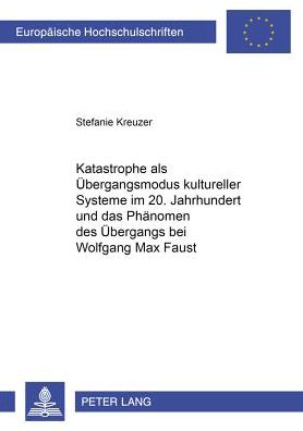 Cover for Stefanie Kreuzer · Katastrophe ALS Uebergangsmodus Kultureller Systeme Im 20. Jahrhundert Und Das Phaenomen Des Uebergangs Bei Wolfgang Max Faust - Europaeische Hochschulschriften / European University Studie (Paperback Book) (2002)