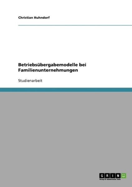 Betriebsubergabemodelle bei Familienunternehmungen - Christian Huhndorf - Books - Grin Verlag - 9783638676670 - July 18, 2007