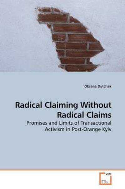 Cover for Oksana Dutchak · Radical Claiming Without Radical Claims: Promises and Limits of Transactional Activism in Post-orange Kyiv (Taschenbuch) (2009)