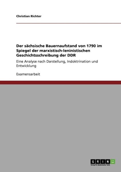 Der sachsische Bauernaufstand von 1790 im Spiegel der marxistisch-leninistischen Geschichtsschreibung der DDR: Eine Analyse nach Darstellung, Indoktrination und Entwicklung - Christian Richter - Books - Grin Verlag - 9783640246670 - January 21, 2009