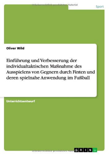 Cover for Oliver Wild · Einfuhrung und Verbesserung der individualtaktischen Massnahme des Ausspielens von Gegnern durch Finten und deren spielnahe Anwendung im Fussball (Paperback Bog) [German edition] (2011)
