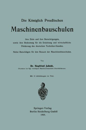 Cover for Siegfried Jakobi · Die Koeniglich Preussischen Maschinenbauschulen Ihre Ziele Und Ihre Berechtigungen, Sowie Ihre Bedeutung Fur Die Erziehung Und Wirtschaftliche Foerderung Des Deutschen Techniker-Standes: Nebst Ratschlagen Fur Den Besuch Der Maschinenbauschulen (Paperback Book) [1905 edition] (1905)