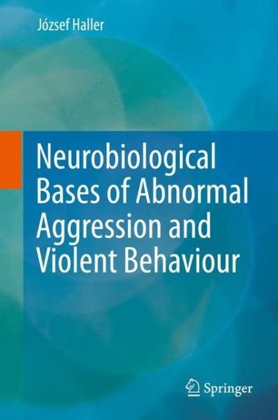 Jozsef Haller · Neurobiological Bases of Abnormal Aggression and Violent Behaviour (Hardcover bog) [2014 edition] (2014)