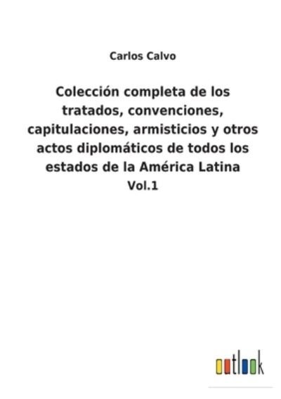 Cover for Carlos Calvo · Coleccion completa de los tratados, convenciones, capitulaciones, armisticios y otros actos diplomaticos de todos los estados de la America Latina (Paperback Bog) (2022)
