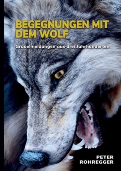 Cover for Peter Rohregger · Begegnungen mit dem Wolf: Grauelmeldungen aus drei Jahrhunderten (Paperback Book) (2021)