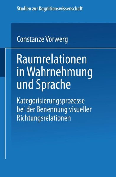 Cover for Constanze Vorwerg · Raumrelationen in Wahrnehmung Und Sprache: Kategorisierungsprozesse Bei Der Benennung Visueller Richtungsrelationen - Studien Zur Kognitionswissenschaft (Paperback Book) [2001 edition] (2001)