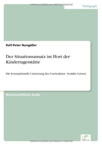 Cover for Ralf-Peter Nungasser · Der Situationsansatz im Hort der Kindertagesstatte: Die konzeptionelle Umsetzung des Curriculums &amp;#130; Soziales Lernen' (Paperback Book) [German edition] (2007)