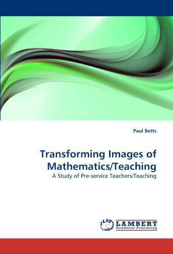 Cover for Paul Betts · Transforming Images of Mathematics / Teaching: a Study of Pre-service Teachers / Teaching (Paperback Book) (2011)