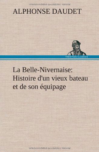 La Belle-nivernaise: Histoire D'un Vieux Bateau et De Son Quipage - Alphonse Daudet - Książki - TREDITION CLASSICS - 9783849137670 - 22 listopada 2012