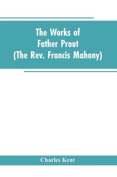 Cover for Charles Kent · The Works of Father Prout (the Rev. Francis Mahony) (Paperback Bog) (2019)