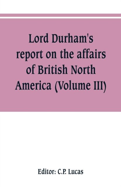 Cover for C P Lucas · Lord Durham's report on the affairs of British North America (Volume III) (Taschenbuch) (2019)