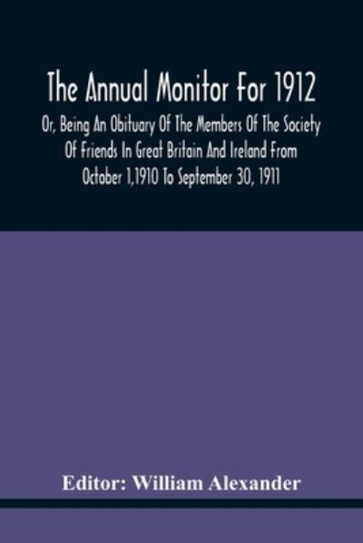 Cover for William Alexander · The Annual Monitor For 1912 Or, Being An Obituary Of The Members Of The Society Of Friends In Great Britain And Ireland From October 1,1910 To September 30, 1911 (Taschenbuch) (2021)