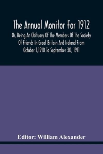Cover for William Alexander · The Annual Monitor For 1912 Or, Being An Obituary Of The Members Of The Society Of Friends In Great Britain And Ireland From October 1,1910 To September 30, 1911 (Paperback Bog) (2021)