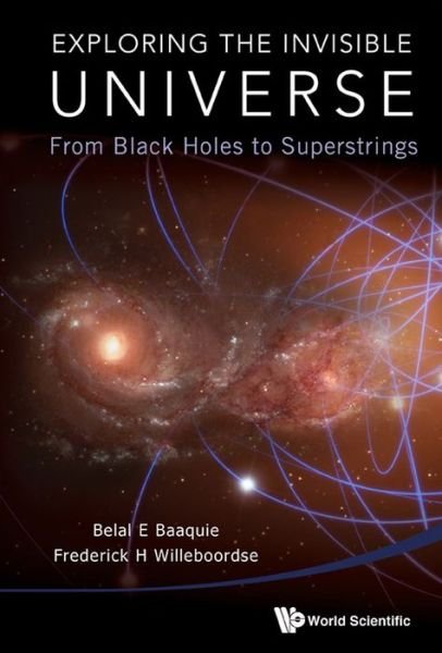 Cover for Baaquie, Belal Ehsan (Helixtap Technologies, Singapore) · Exploring The Invisible Universe: From Black Holes To Superstrings (Gebundenes Buch) (2015)