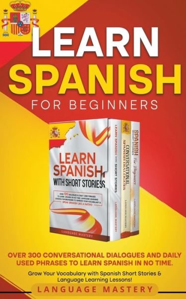 Cover for Language Mastery · Learn Spanish for Beginners: Over 300 Conversational Dialogues and Daily Used Phrases to Learn Spanish in no Time. Grow Your Vocabulary with Spanish Short Stories &amp; Language Learning Lessons! - Learning Spanish (Paperback Book) (2022)