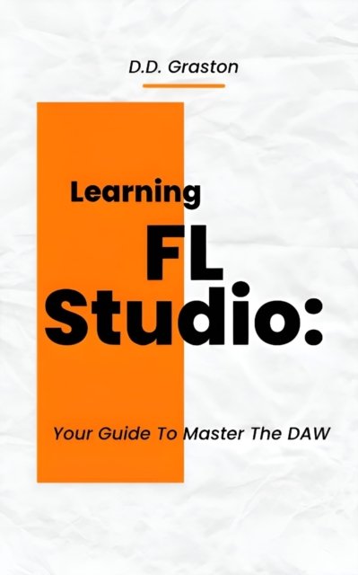Cover for D D Graston · Learning FL Studio: Your Guide To Master The DAW (Paperback Bog) (2023)