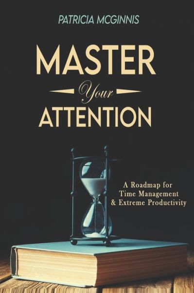 Cover for Patricia McGinnis · Master Your Attention: A Roadmap for Time Managment and Extreme Productivity (Paperback Book) (2021)