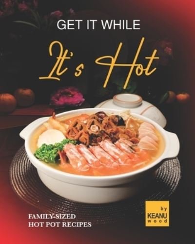 Cover for Keanu Wood · Get It While It's Hot: 30 Family-Sized Hot Pot Recipes (Pocketbok) (2021)