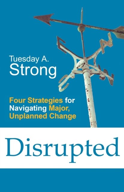 Cover for Tuesday a Strong · Disrupted: Four Strategies for Navigating Major, Unplanned Change (Paperback Book) (2021)