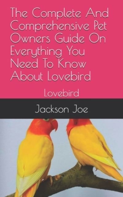 The Complete And Comprehensive Pet Owners Guide On Everything You Need To Know About Lovebird - Joe Jackson - Books - Independently Published - 9798671187670 - July 31, 2020