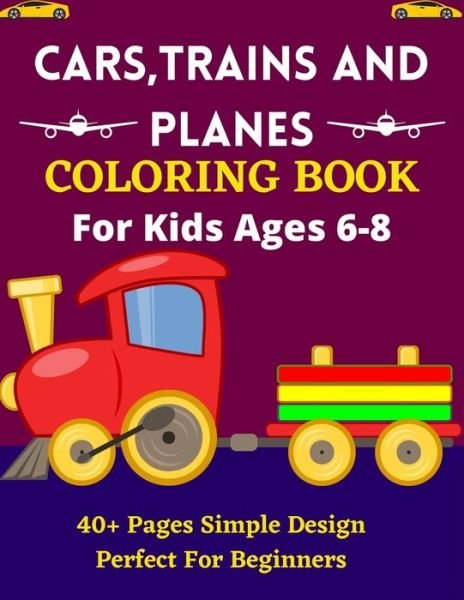 CARS, TRAINS AND PLANES COLORING BOOK For Kids Ages 6-8 40+ Pages Simple Design Perfect For Beginners - Mnktn Publications - Kirjat - Independently Published - 9798738044670 - keskiviikko 14. huhtikuuta 2021
